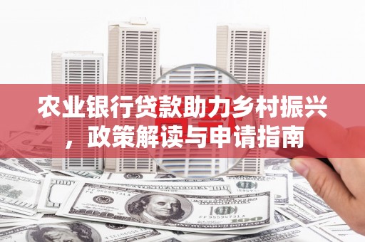 交口农业银行贷款助力乡村振兴，政策解读与申请指南