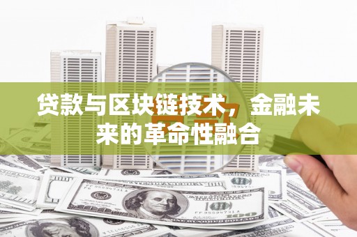交口贷款与区块链技术，金融未来的革命性融合