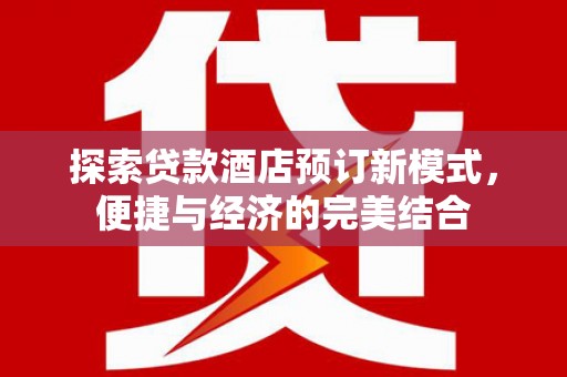 交口探索贷款酒店预订新模式，便捷与经济的完美结合