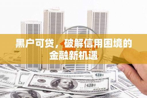 交口黑户可贷，破解信用困境的金融新机遇