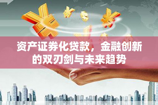 交口资产证券化贷款，金融创新的双刃剑与未来趋势