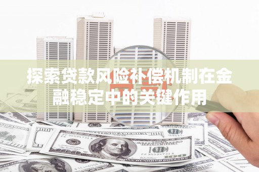 交口探索贷款风险补偿机制在金融稳定中的关键作用