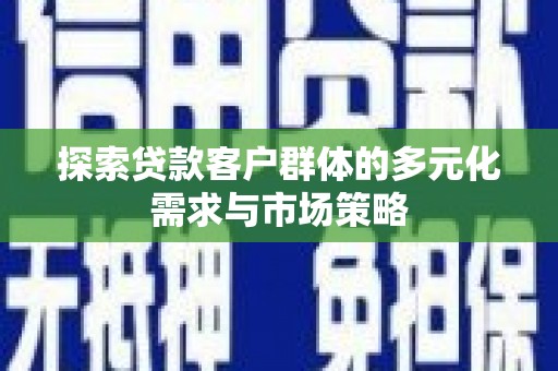 交口探索贷款客户群体的多元化需求与市场策略