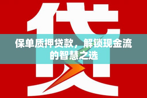 交口保单质押贷款，解锁现金流的智慧之选