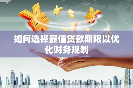 交口如何选择最佳贷款期限以优化财务规划
