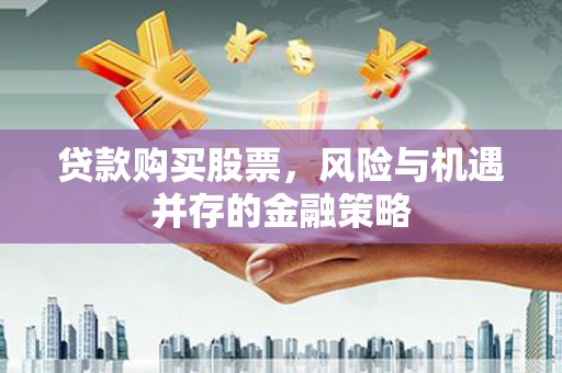 交口贷款购买股票，风险与机遇并存的金融策略