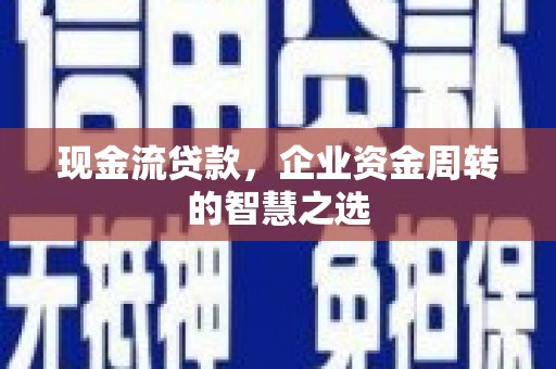 交口现金流贷款，企业资金周转的智慧之选