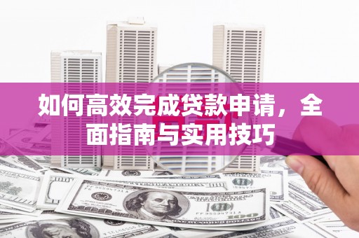 交口如何高效完成贷款申请，全面指南与实用技巧