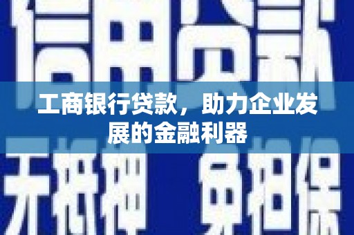 交口工商银行贷款，助力企业发展的金融利器