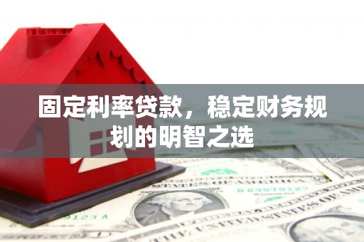 交口固定利率贷款，稳定财务规划的明智之选