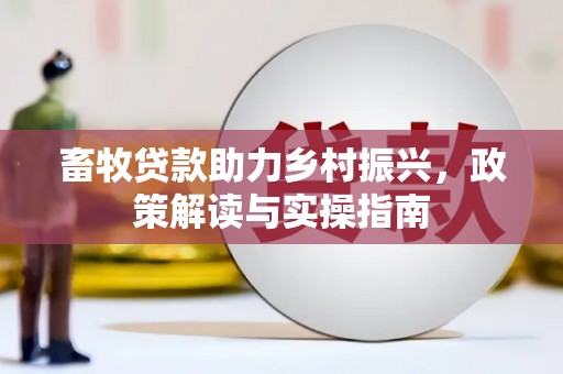 交口畜牧贷款助力乡村振兴，政策解读与实操指南