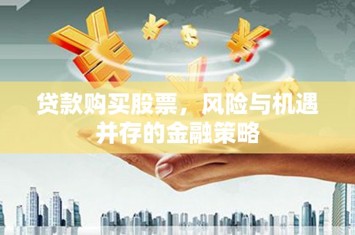 交口贷款购买股票，风险与机遇并存的金融策略