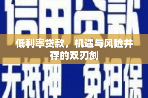 交口低利率贷款，机遇与风险并存的双刃剑