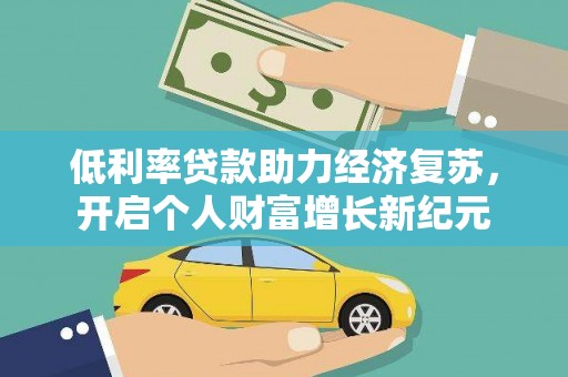 交口低利率贷款助力经济复苏，开启个人财富增长新纪元