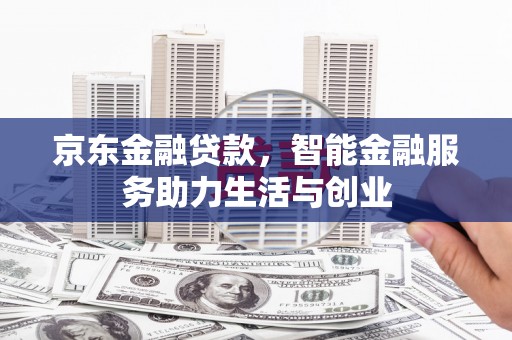 交口京东金融贷款，智能金融服务助力生活与创业