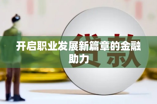 交口开启职业发展新篇章的金融助力