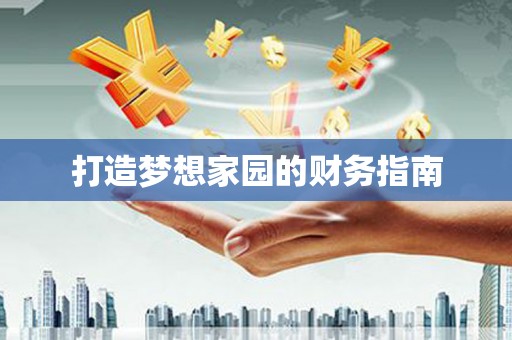 交口打造梦想家园的财务指南
