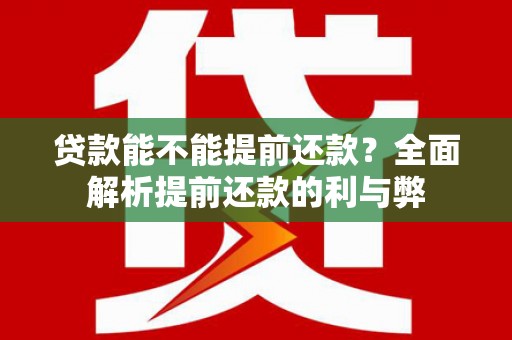 交口贷款能不能提前还款？全面解析提前还款的利与弊