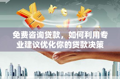 交口免费咨询贷款，如何利用专业建议优化你的贷款决策