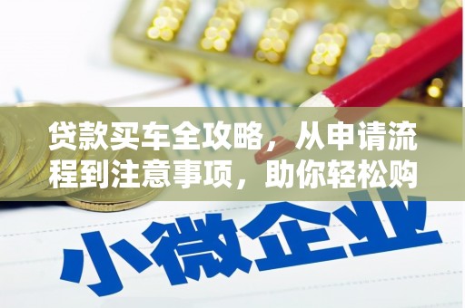 交口贷款买车全攻略，从申请流程到注意事项，助你轻松购车