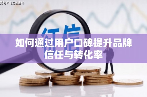 交口如何通过用户口碑提升品牌信任与转化率
