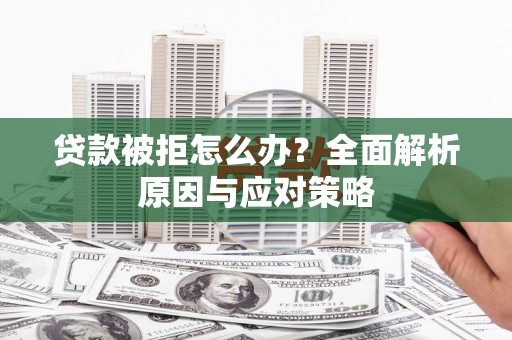 交口贷款被拒怎么办？全面解析原因与应对策略