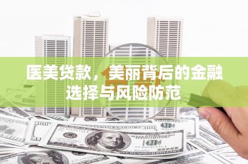 交口医美贷款，美丽背后的金融选择与风险防范