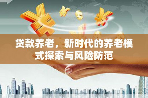 交口贷款养老，新时代的养老模式探索与风险防范