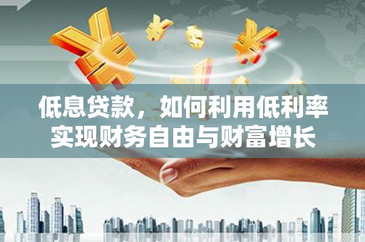 交口低息贷款，如何利用低利率实现财务自由与财富增长